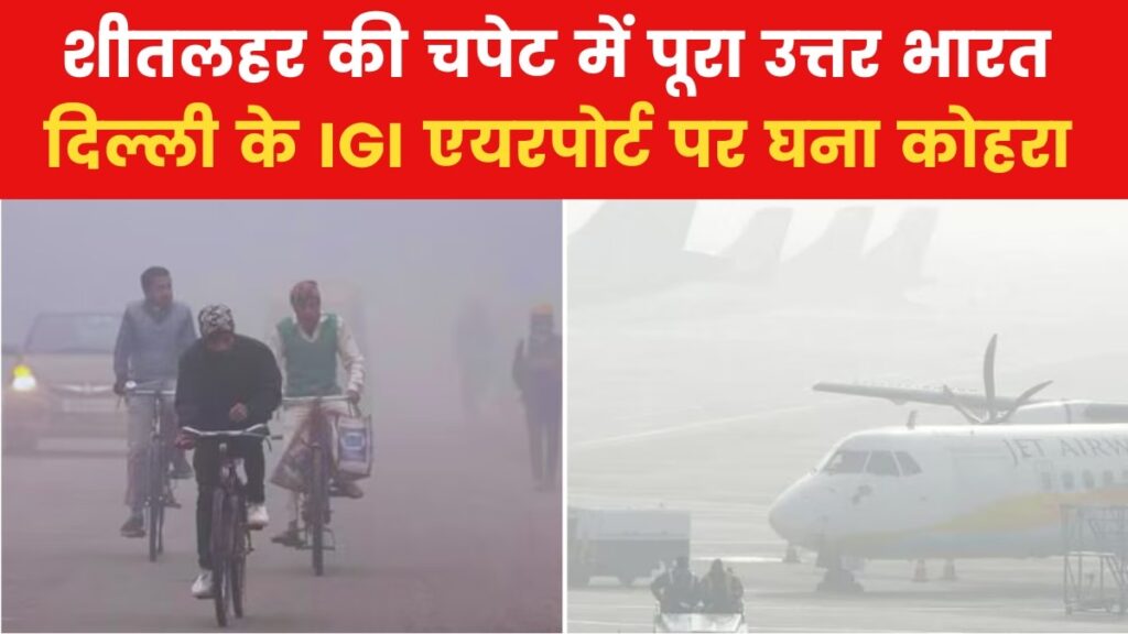 उत्तर भारत में कड़ाके की ठंड के साथ कोहरे का अटैक, रेल-विमानों पर बड़ा असर